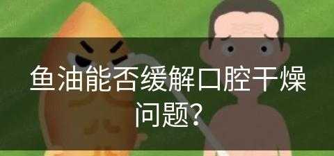 鱼油能否缓解口腔干燥问题？